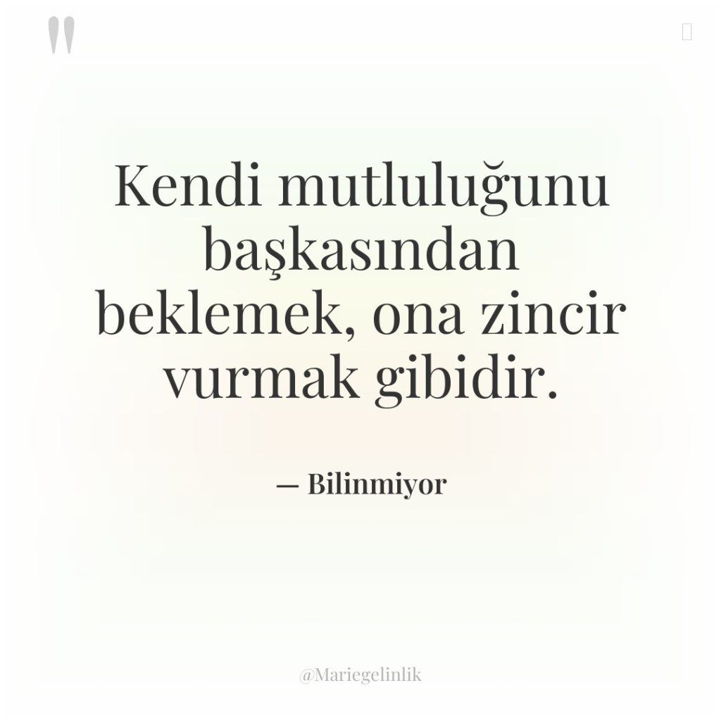 Kendi mutluluğunu başkasından beklemek, ona zincir vurmak gibidir.