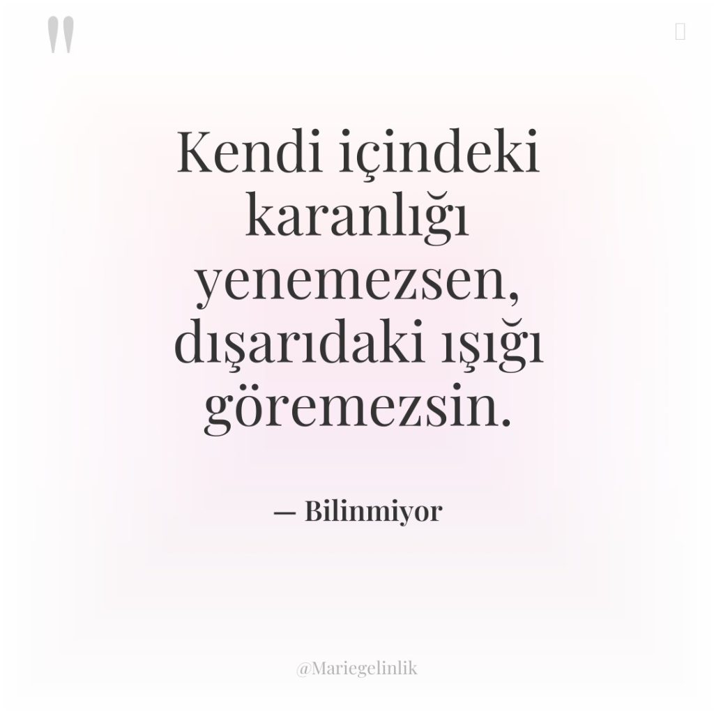 Kendi içindeki karanlığı yenemezsen, dışarıdaki ışığı göremezsin.