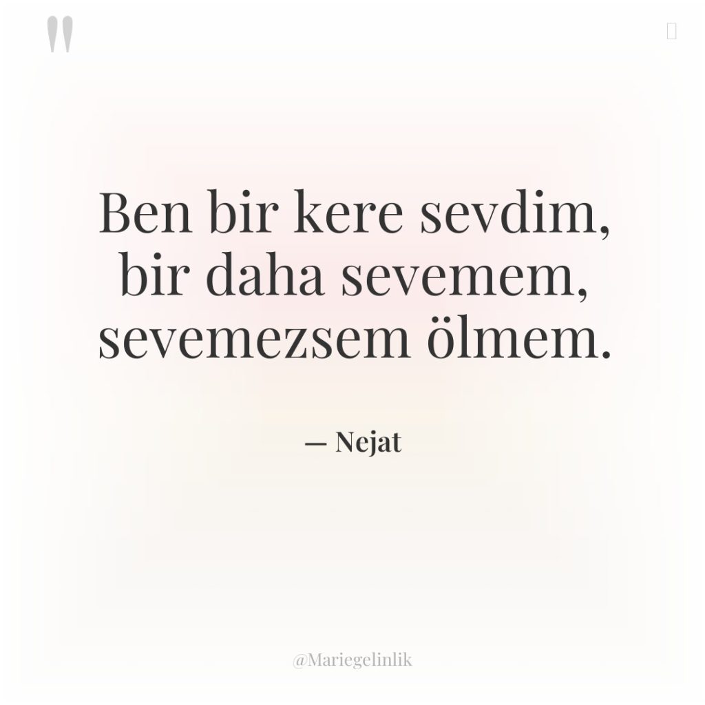 Ben bir kere sevdim, bir daha sevemem, sevemezsem ölmem.