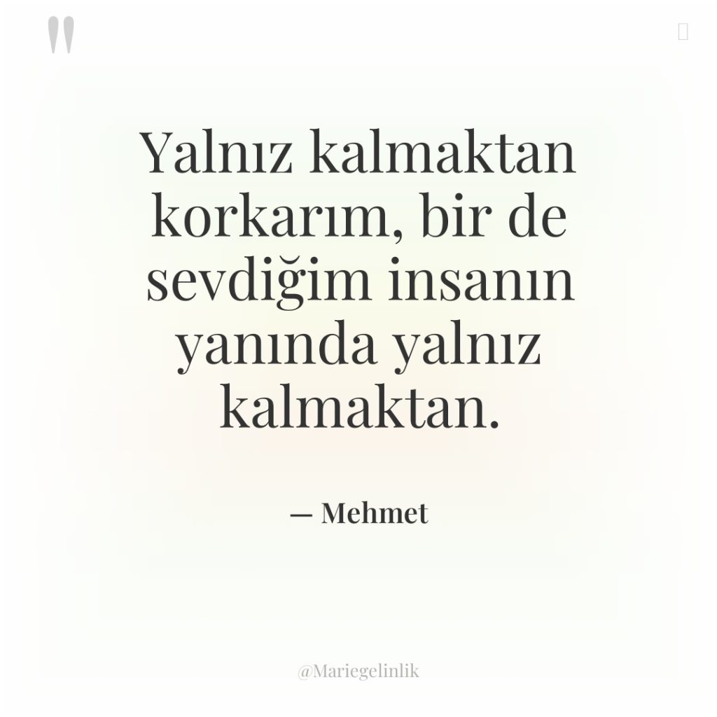 Yalnız kalmaktan korkarım, bir de sevdiğim insanın yanında yalnız kalmaktan.