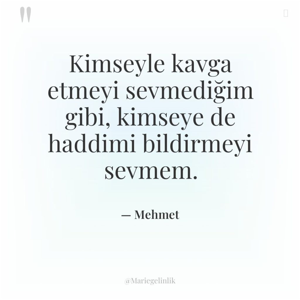 Kimseyle kavga etmeyi sevmediğim gibi, kimseye de haddimi bildirmeyi sevmem.