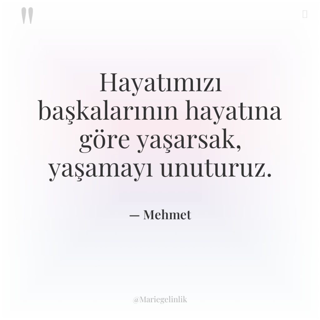 Hayatımızı başkalarının hayatına göre yaşarsak, yaşamayı unuturuz.