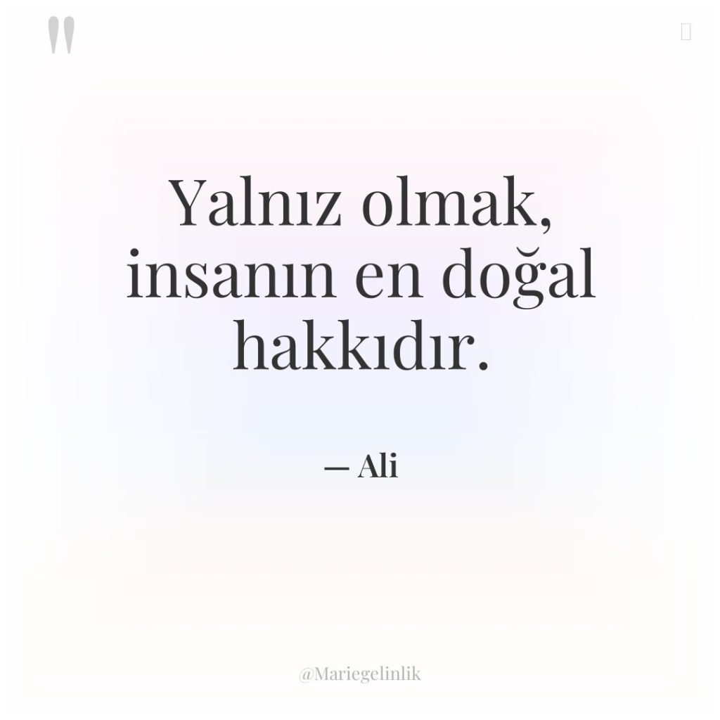 Yalnız olmak, insanın en doğal hakkıdır.