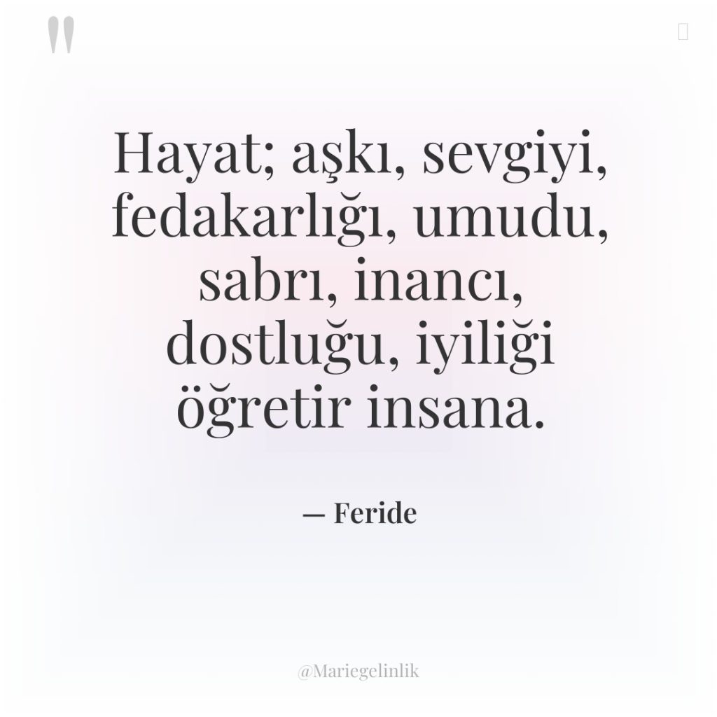 Hayat; aşkı, sevgiyi, fedakarlığı, umudu, sabrı, inancı, dostluğu, iyiliği öğretir…