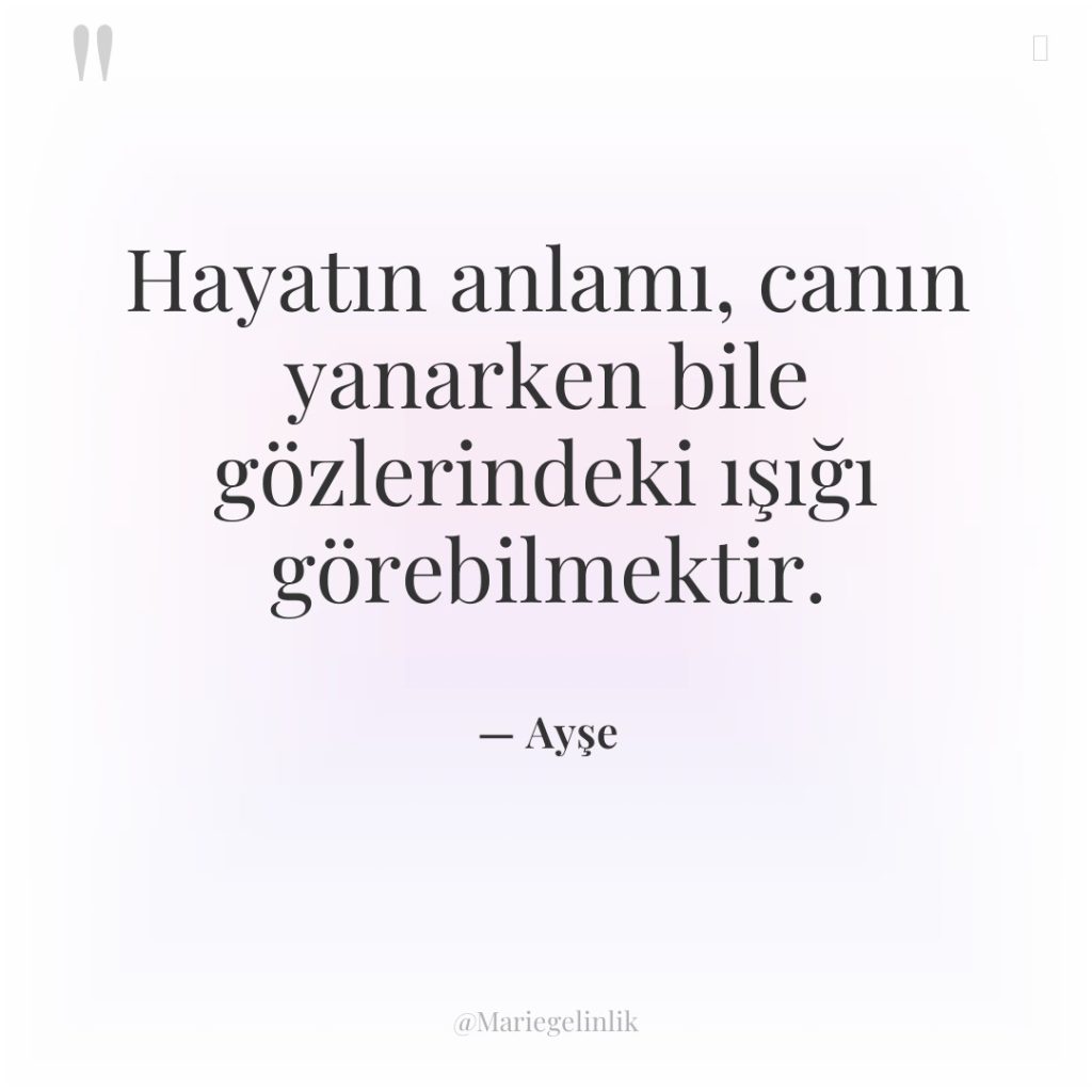 Hayatın anlamı, canın yanarken bile gözlerindeki ışığı görebilmektir.