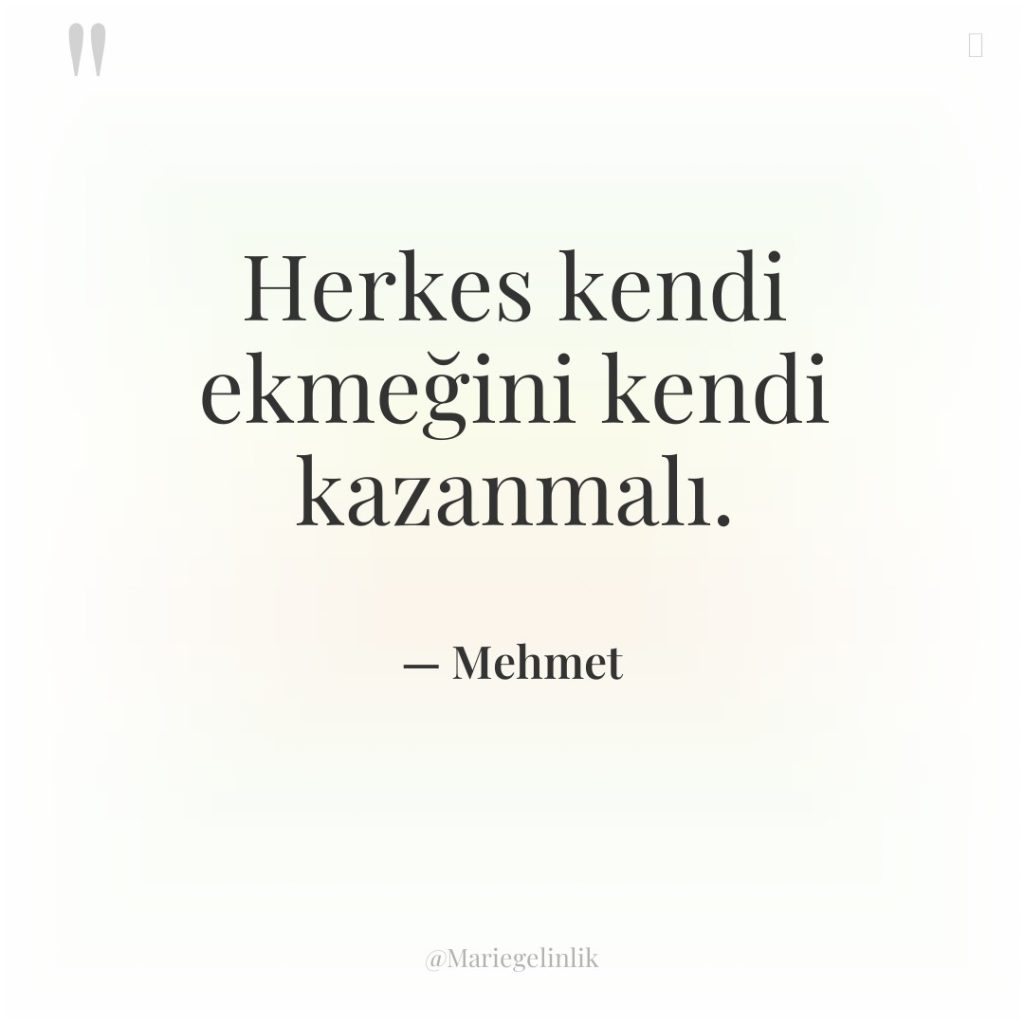 Herkes kendi ekmeğini kendi kazanmalı.