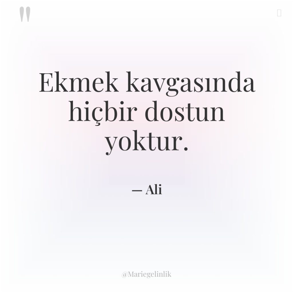 Ekmek kavgasında hiçbir dostun yoktur.