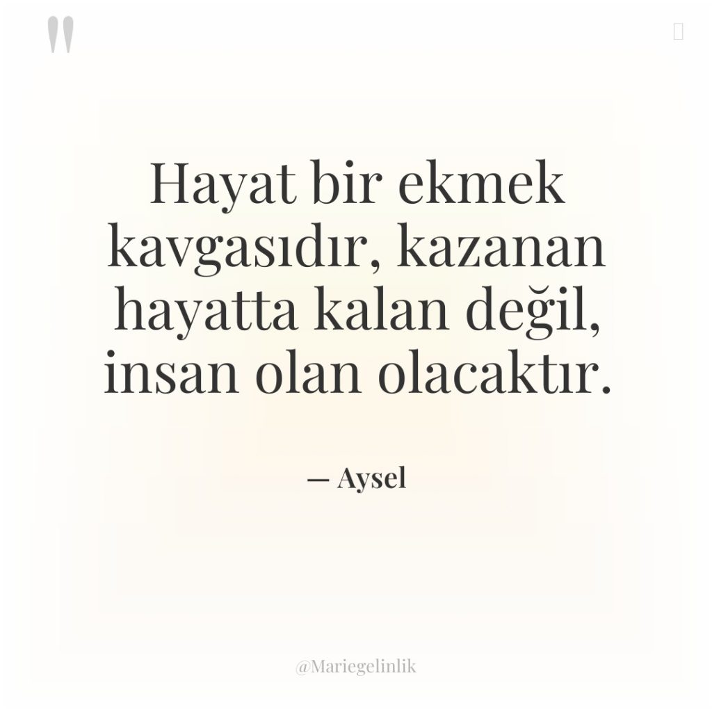 Hayat bir ekmek kavgasıdır, kazanan hayatta kalan değil, insan olan…