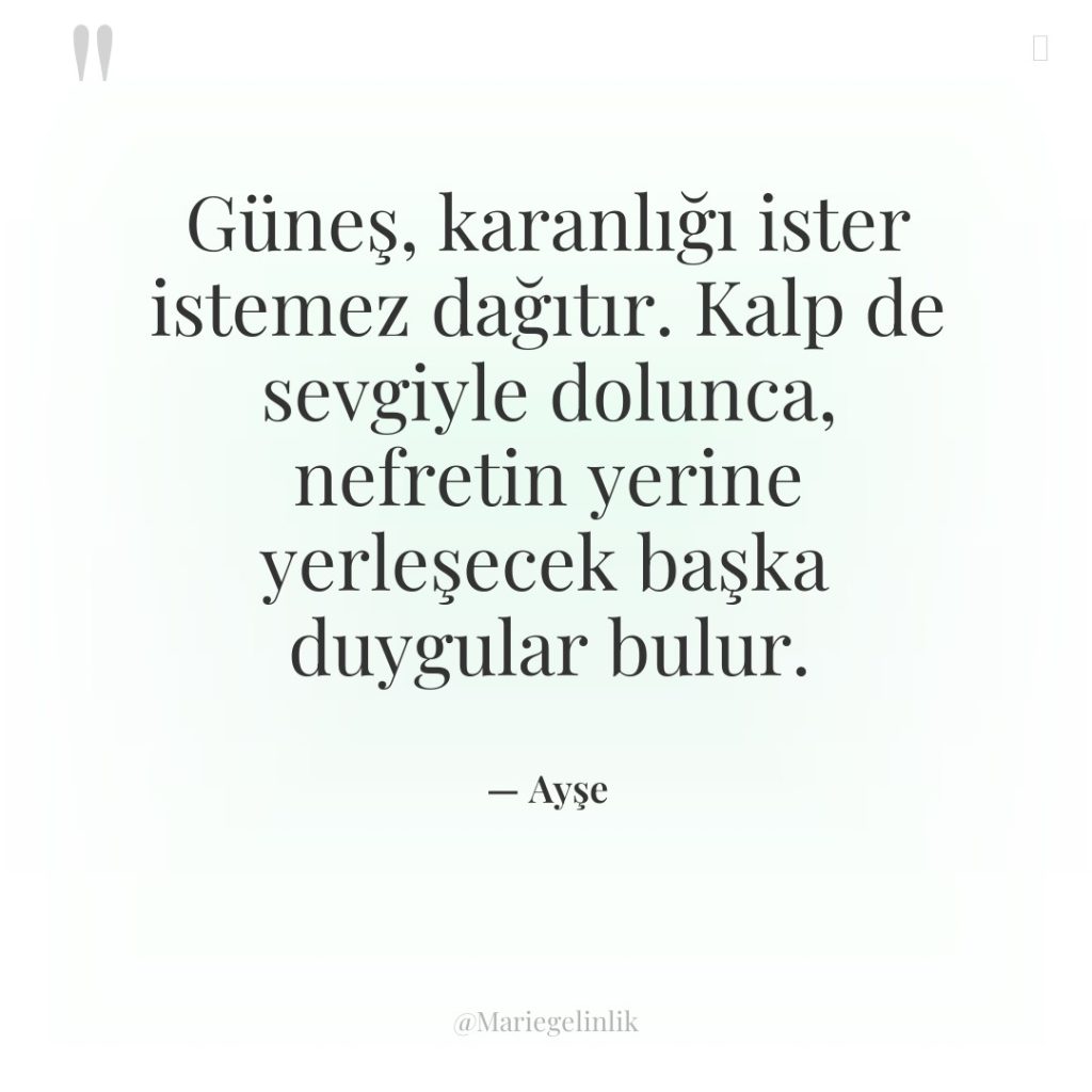 Güneş, karanlığı ister istemez dağıtır. Kalp de sevgiyle dolunca, nefretin…