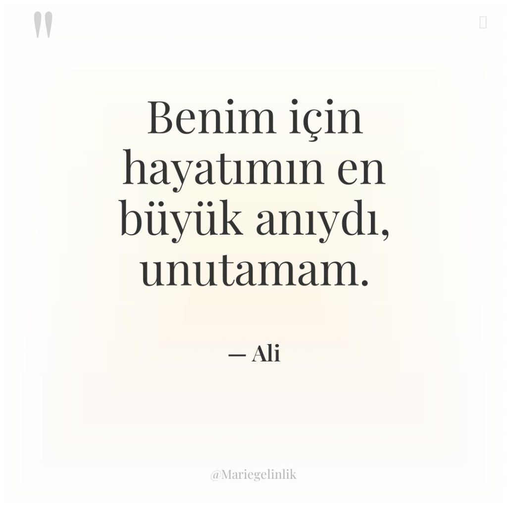 Benim için hayatımın en büyük anıydı, unutamam.