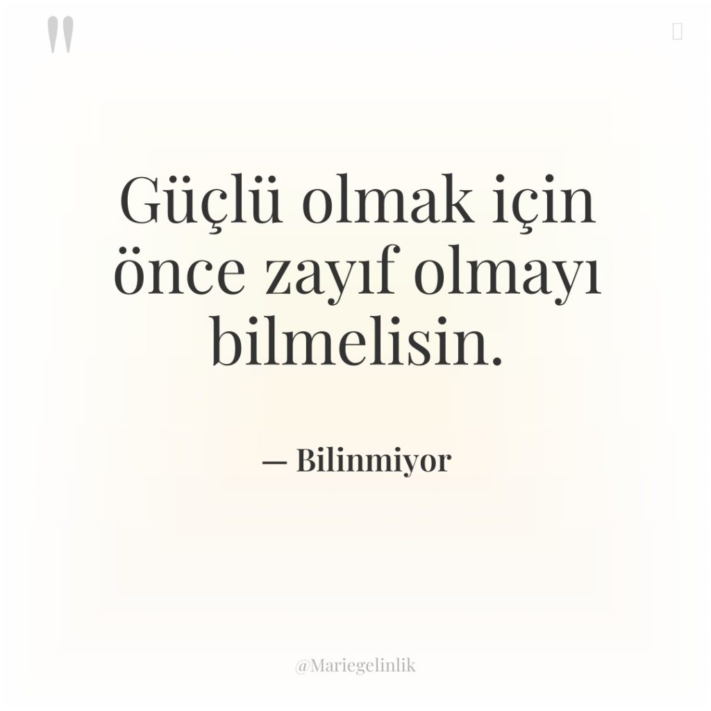 Güçlü olmak için önce zayıf olmayı bilmelisin.