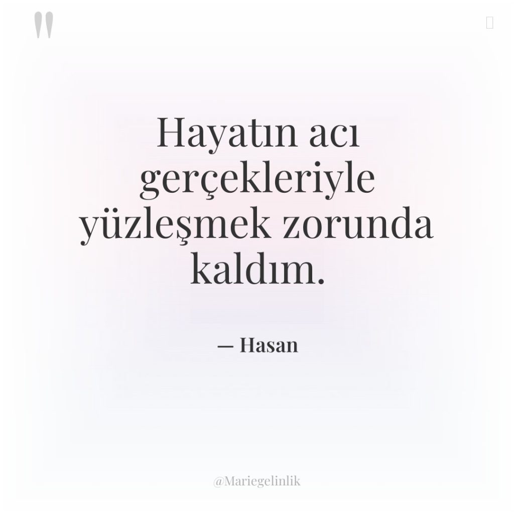 Hayatın acı gerçekleriyle yüzleşmek zorunda kaldım.