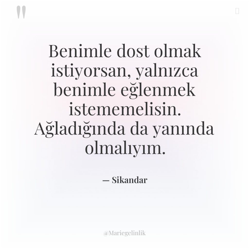 Benimle dost olmak istiyorsan, yalnızca benimle eğlenmek istememelisin. Ağladığında da…