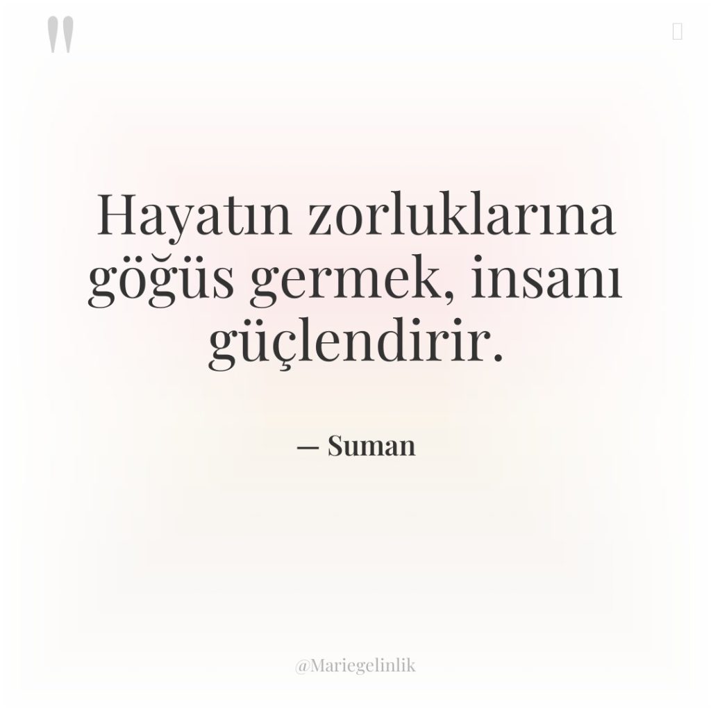 Hayatın zorluklarına göğüs germek, insanı güçlendirir.