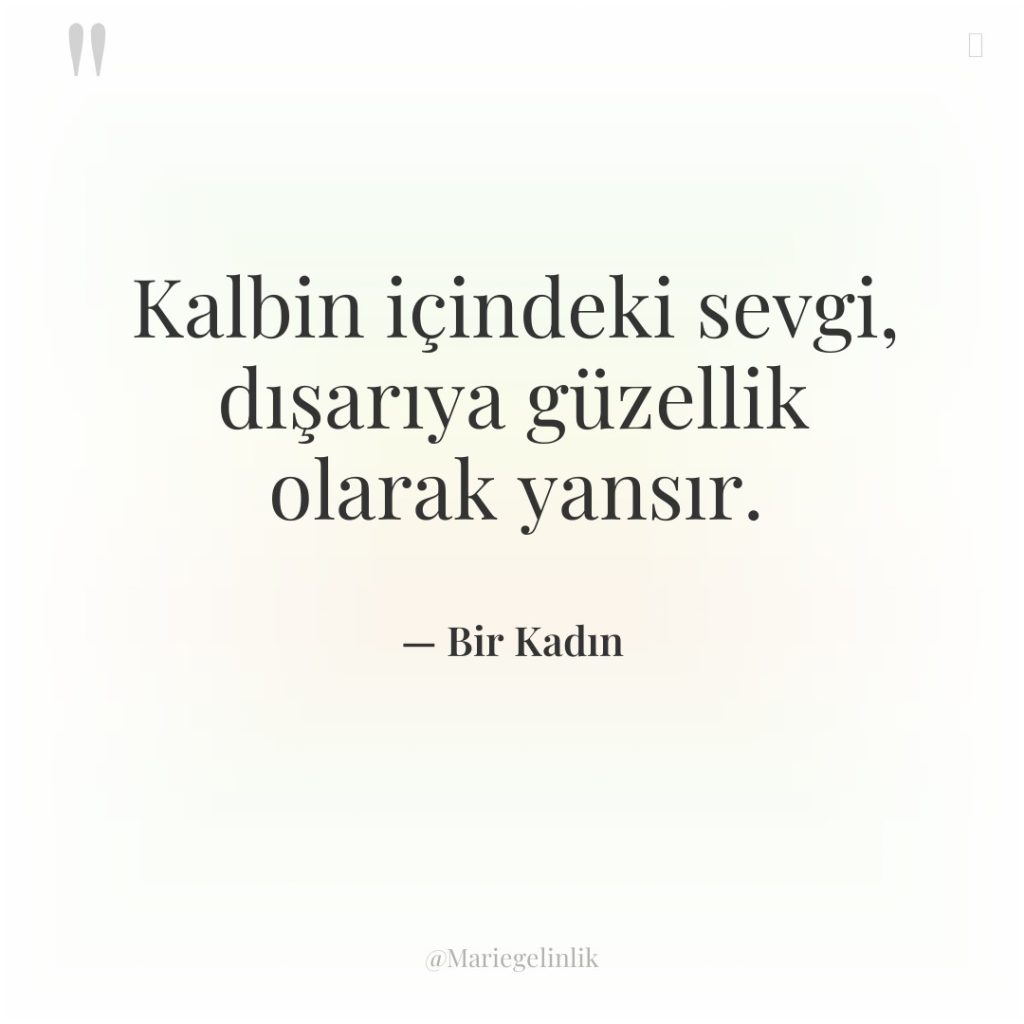 Kalbin içindeki sevgi, dışarıya güzellik olarak yansır.