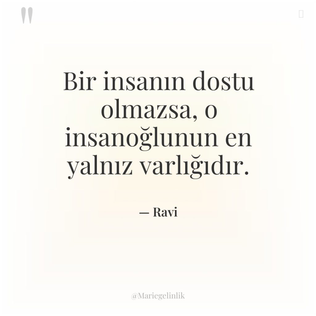 Bir insanın dostu olmazsa, o insanoğlunun en yalnız varlığıdır.