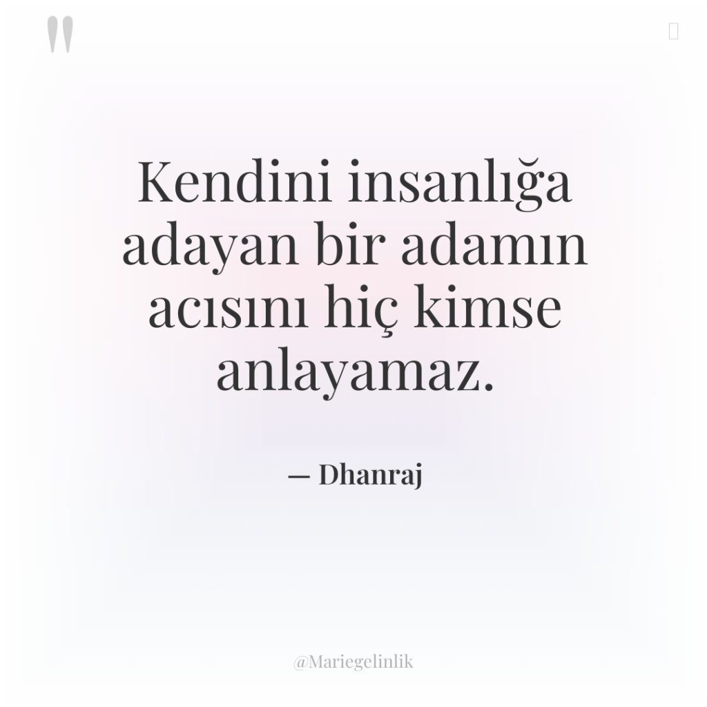 Kendini insanlığa adayan bir adamın acısını hiç kimse anlayamaz.