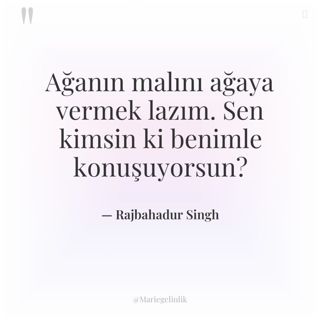 Ağanın malını ağaya vermek lazım. Sen kimsin ki benimle konuşuyorsun?