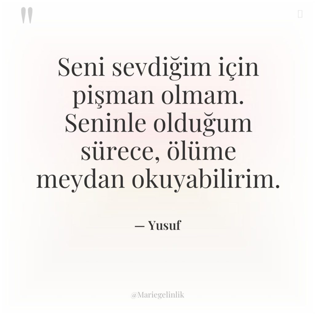 Seni sevdiğim için pişman olmam. Seninle olduğum sürece, ölüme meydan…