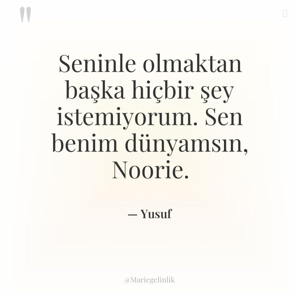 Seninle olmaktan başka hiçbir şey istemiyorum. Sen benim dünyamsın, Noorie.