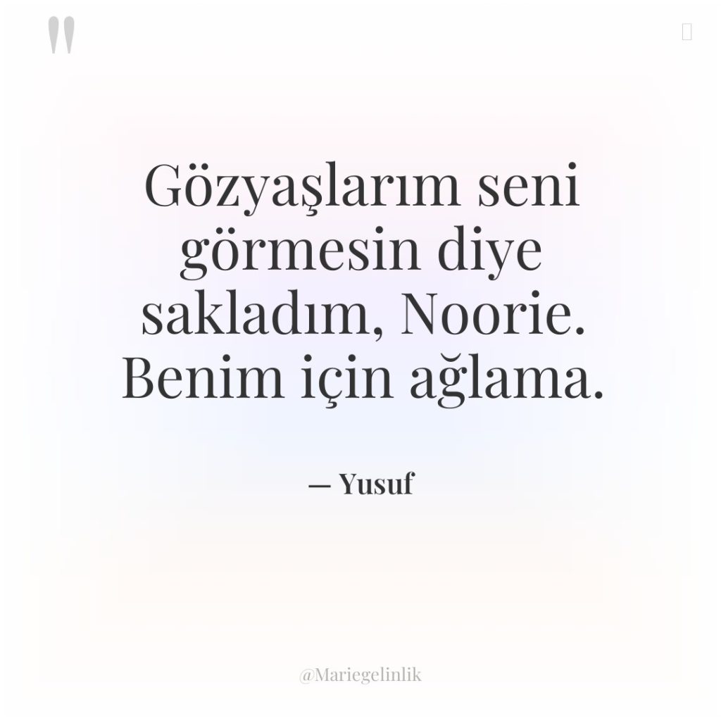 Gözyaşlarım seni görmesin diye sakladım, Noorie. Benim için ağlama.