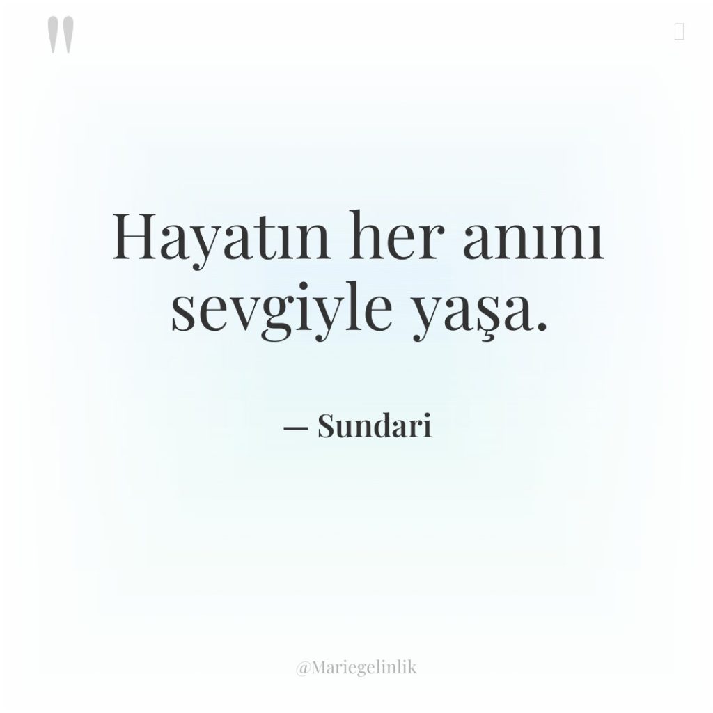 Hayatın her anını sevgiyle yaşa.