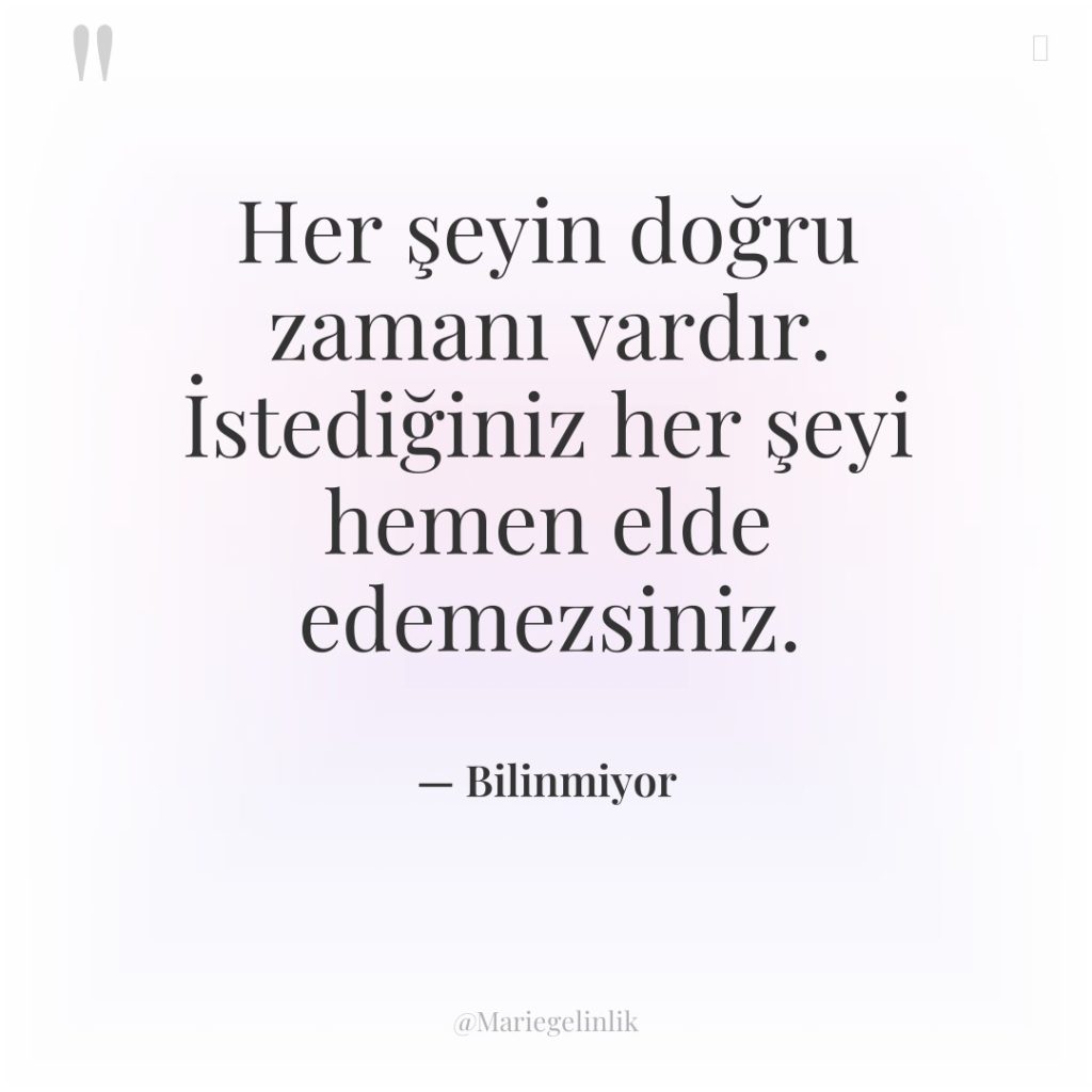 Her şeyin doğru zamanı vardır. İstediğiniz her şeyi hemen elde…