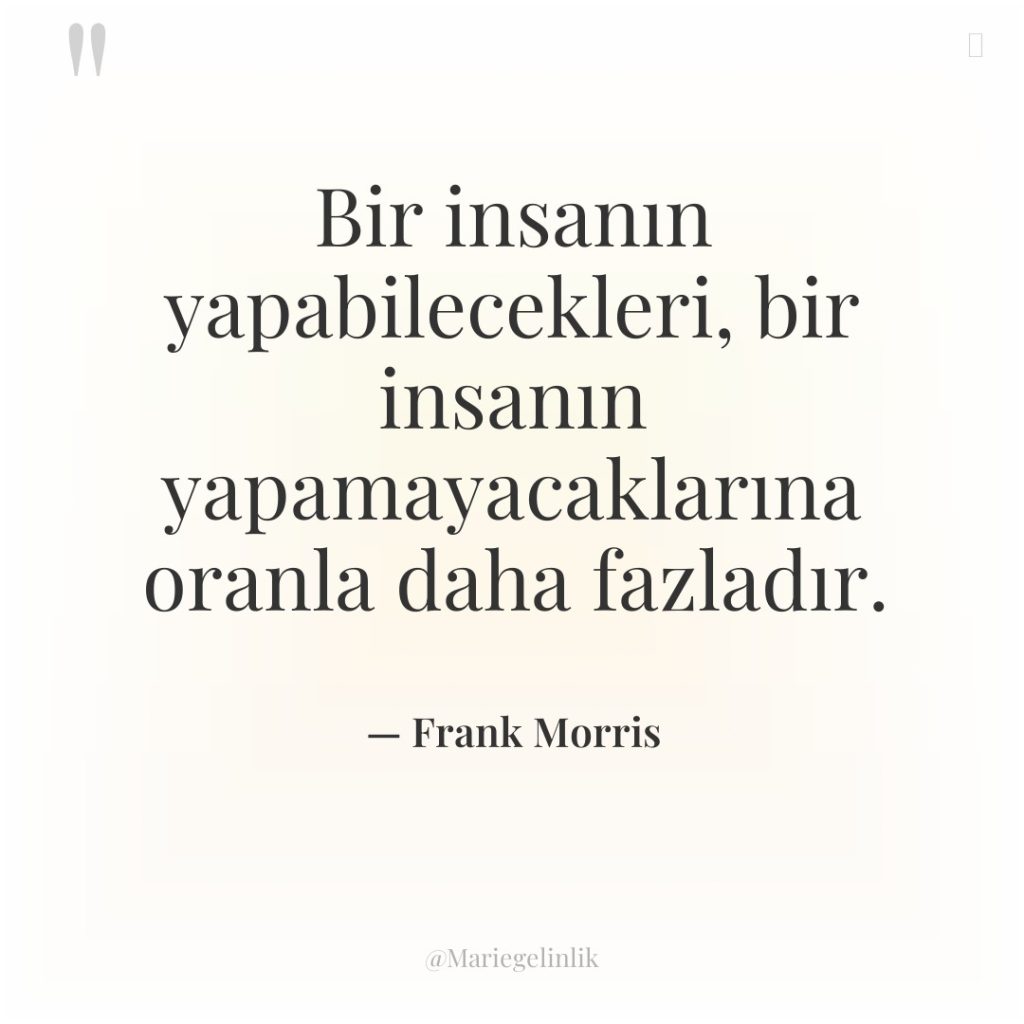 Bir insanın yapabilecekleri, bir insanın yapamayacaklarına oranla daha fazladır.