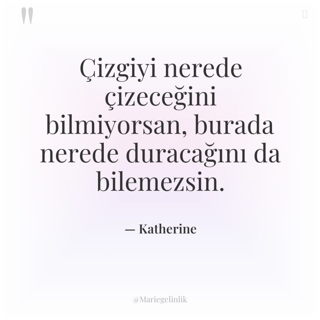 Çizgiyi nerede çizeceğini bilmiyorsan, burada nerede duracağını da bilemezsin.