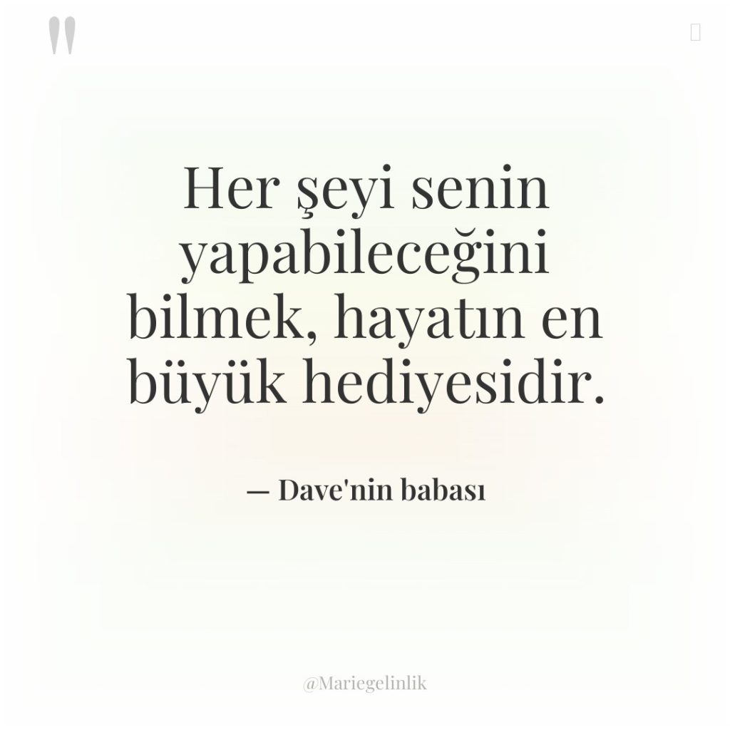 Her şeyi senin yapabileceğini bilmek, hayatın en büyük hediyesidir.