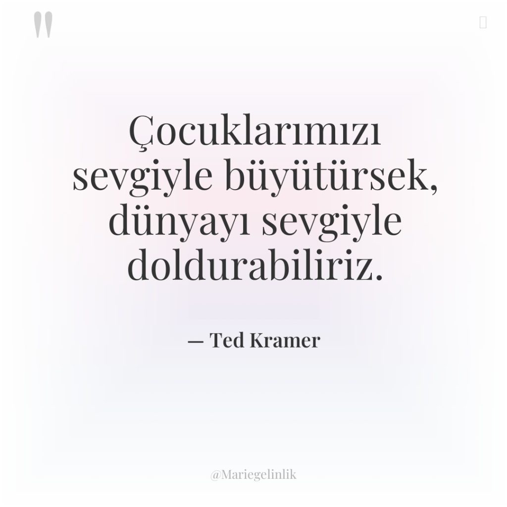 Çocuklarımızı sevgiyle büyütürsek, dünyayı sevgiyle doldurabiliriz.