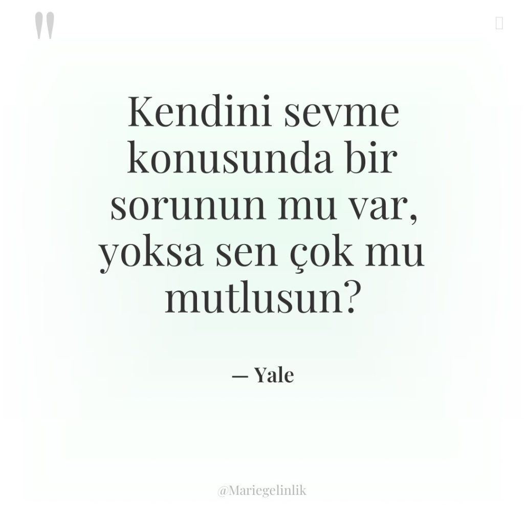 Kendini sevme konusunda bir sorunun mu var, yoksa sen çok…