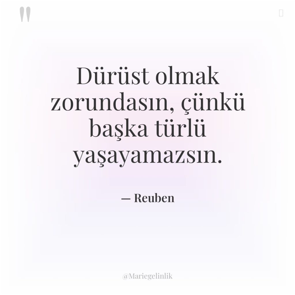 Dürüst olmak zorundasın, çünkü başka türlü yaşayamazsın.