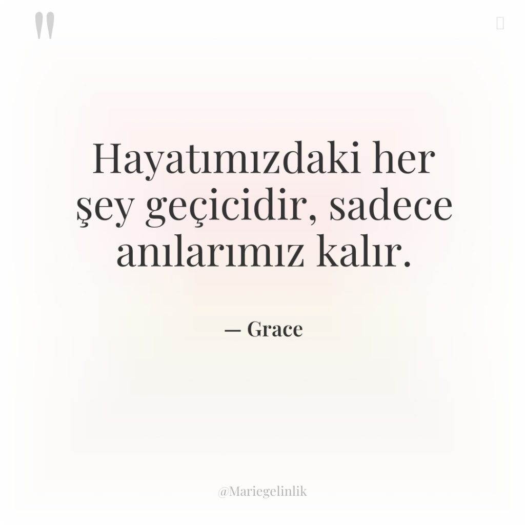 Hayatımızdaki her şey geçicidir, sadece anılarımız kalır.