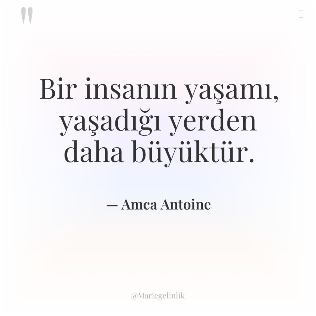 Bir insanın yaşamı, yaşadığı yerden daha büyüktür.