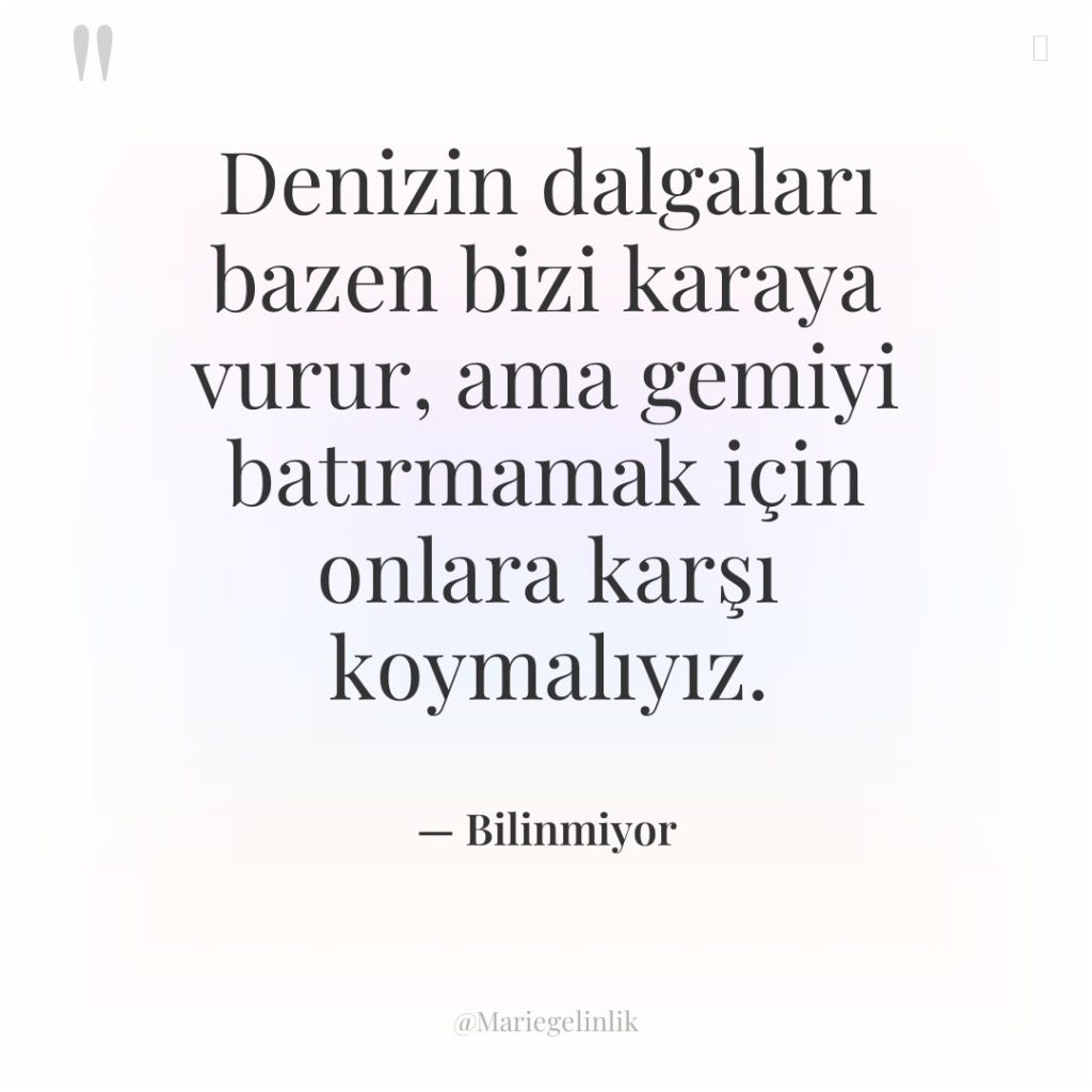 Denizin dalgaları bazen bizi karaya vurur, ama gemiyi batırmamak için…
