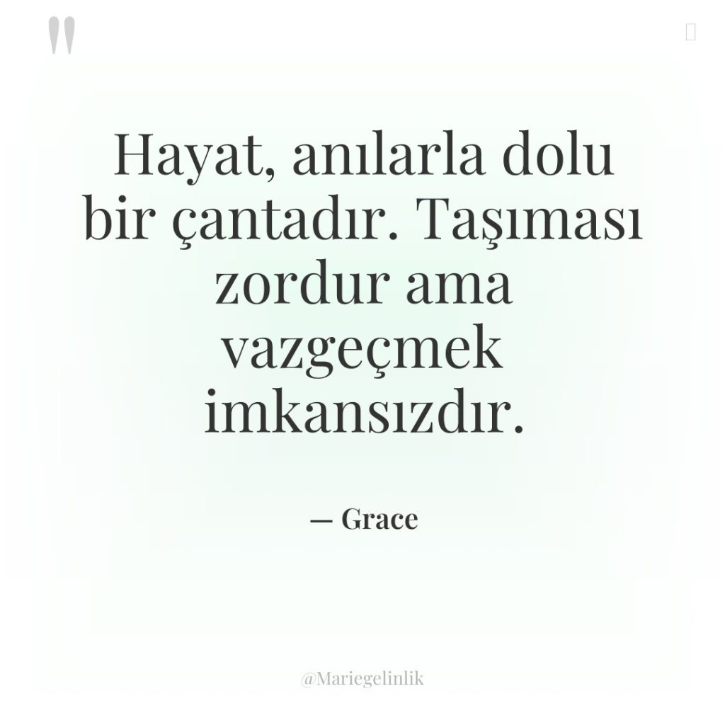 Hayat, anılarla dolu bir çantadır. Taşıması zordur ama vazgeçmek imkansızdır.