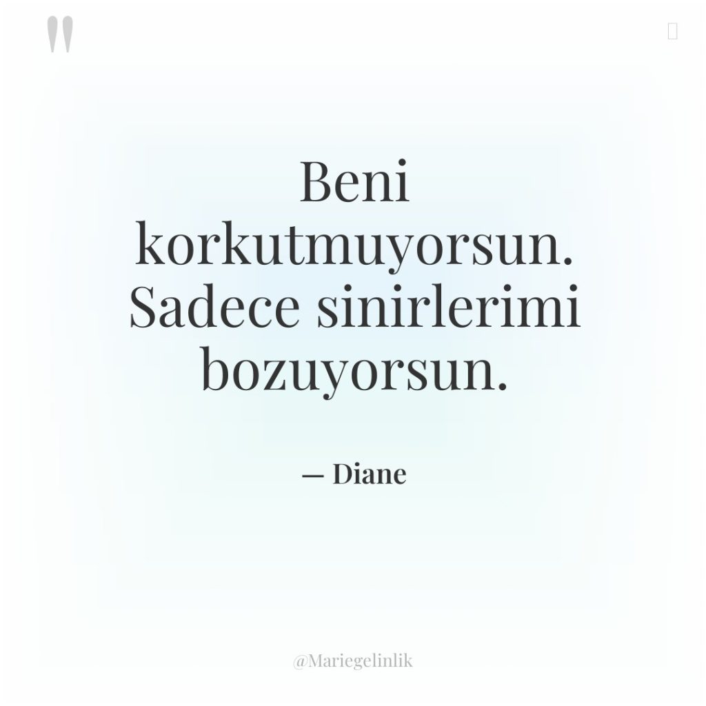 Beni korkutmuyorsun. Sadece sinirlerimi bozuyorsun.