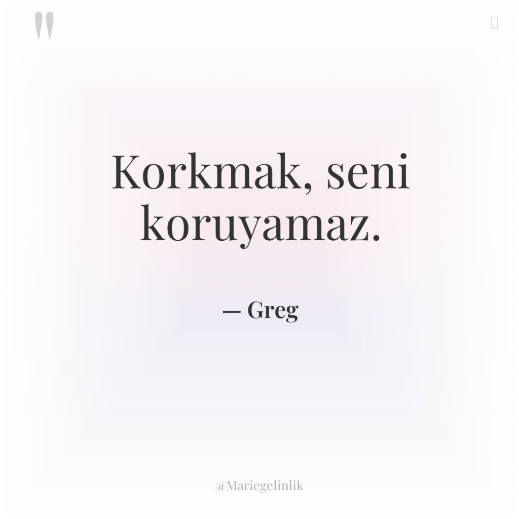 Korkmak, seni koruyamaz.