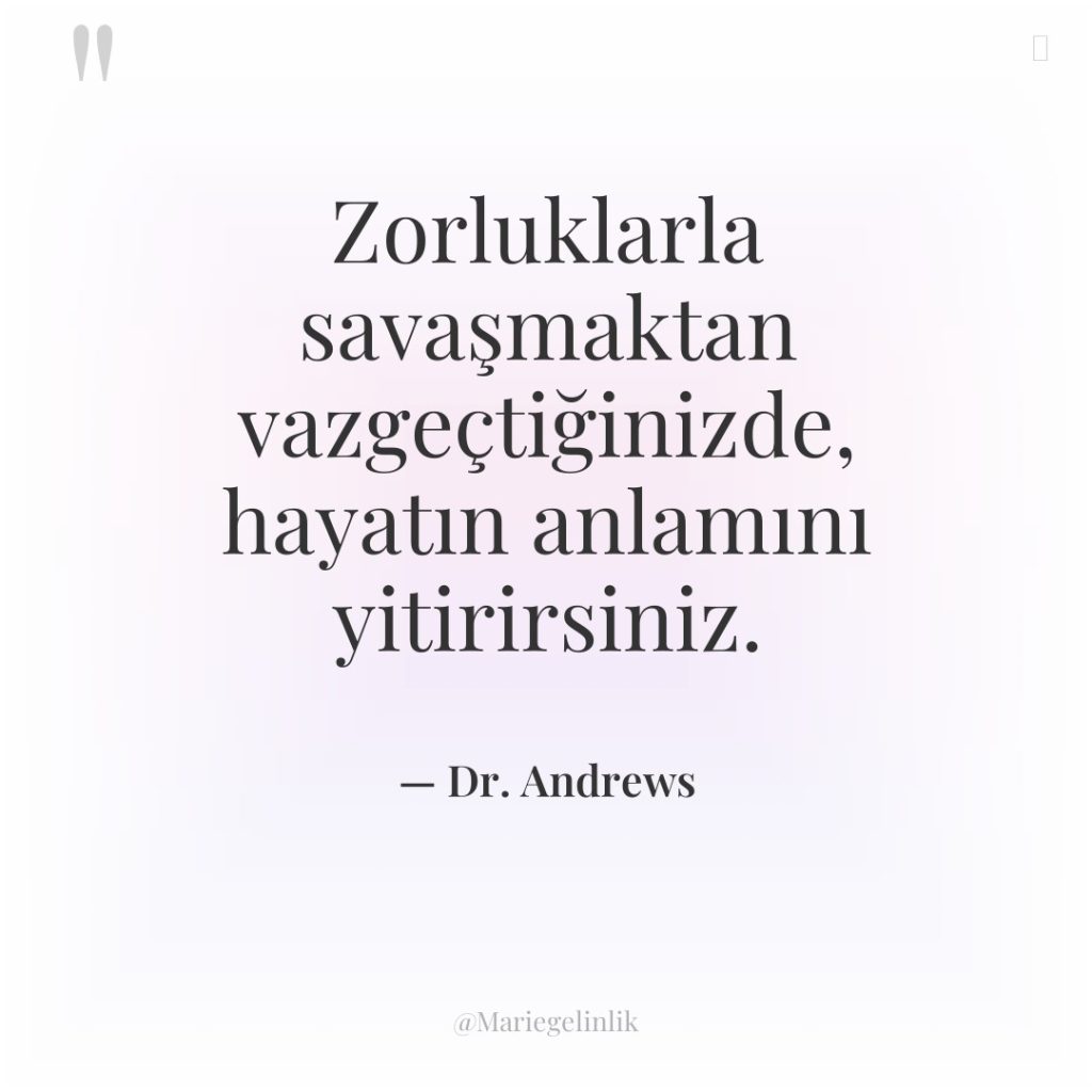 Zorluklarla savaşmaktan vazgeçtiğinizde, hayatın anlamını yitirirsiniz.
