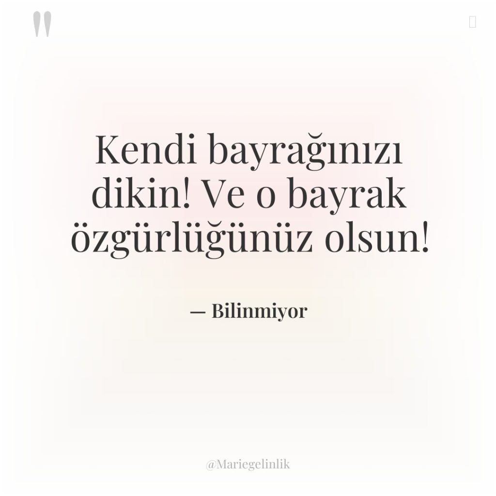 Kendi bayrağınızı dikin! Ve o bayrak özgürlüğünüz olsun!