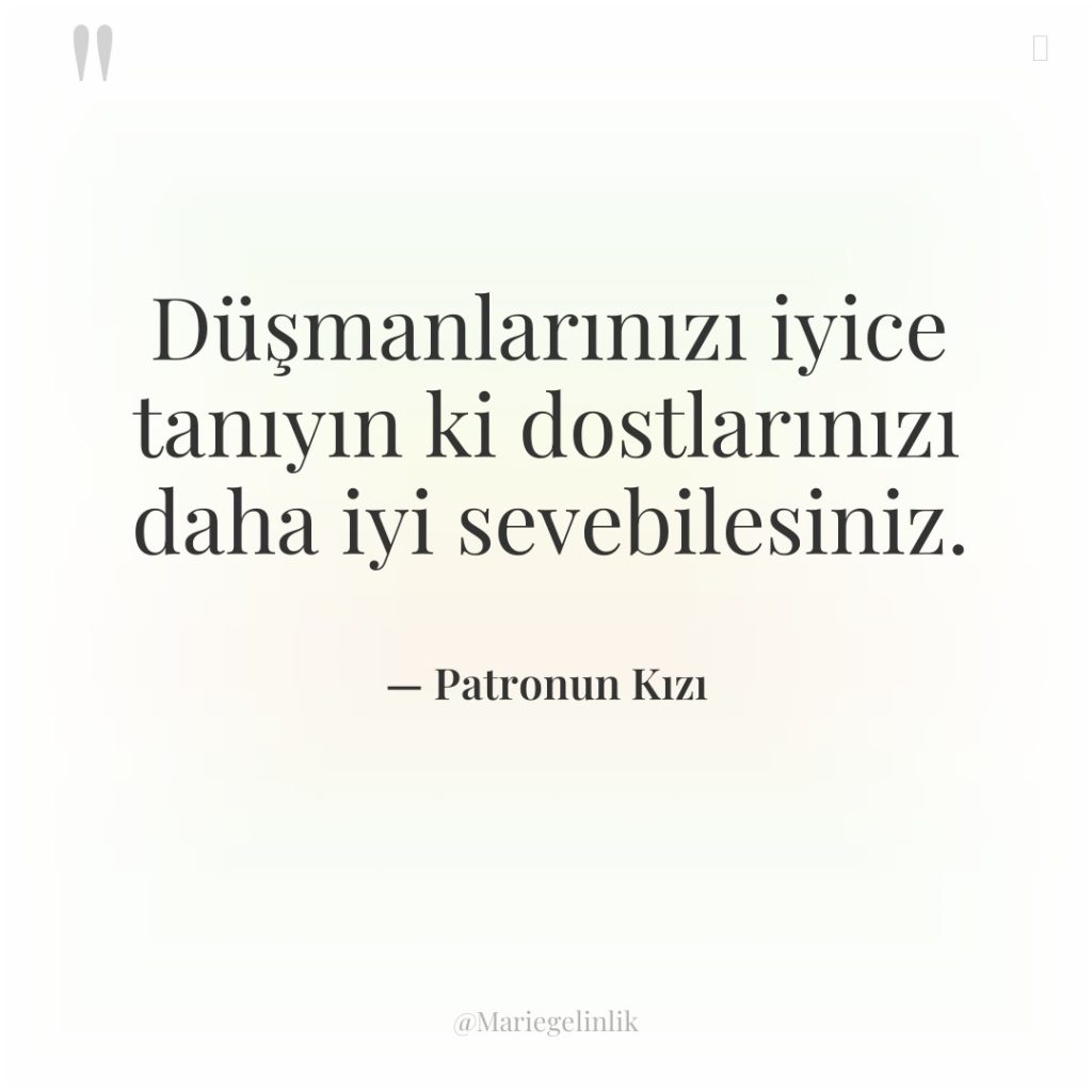 Düşmanlarınızı iyice tanıyın ki dostlarınızı daha iyi sevebilesiniz.