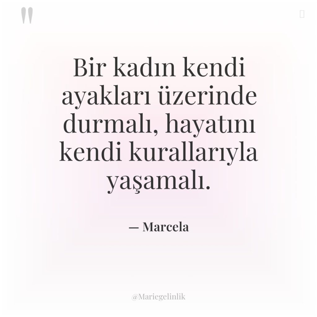 Bir kadın kendi ayakları üzerinde durmalı, hayatını kendi kurallarıyla yaşamalı.