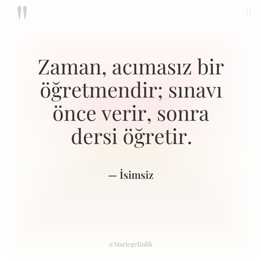 Zaman, acımasız bir öğretmendir; sınavı önce verir, sonra dersi öğretir.