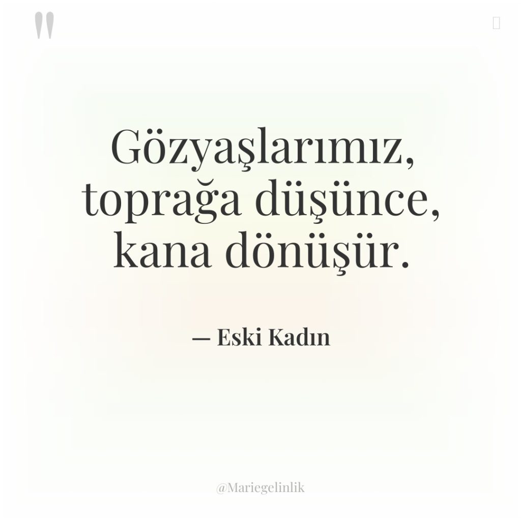 Gözyaşlarımız, toprağa düşünce, kana dönüşür.