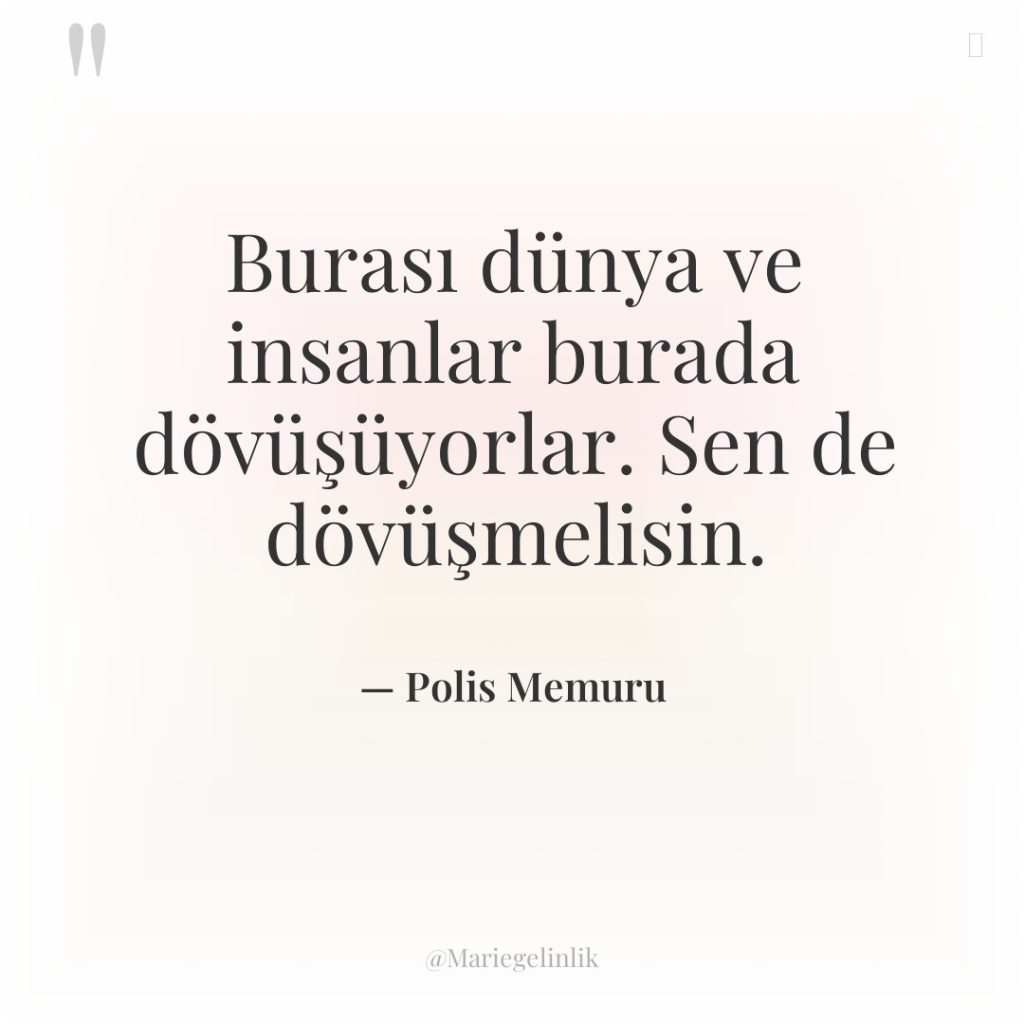 Burası dünya ve insanlar burada dövüşüyorlar. Sen de dövüşmelisin.