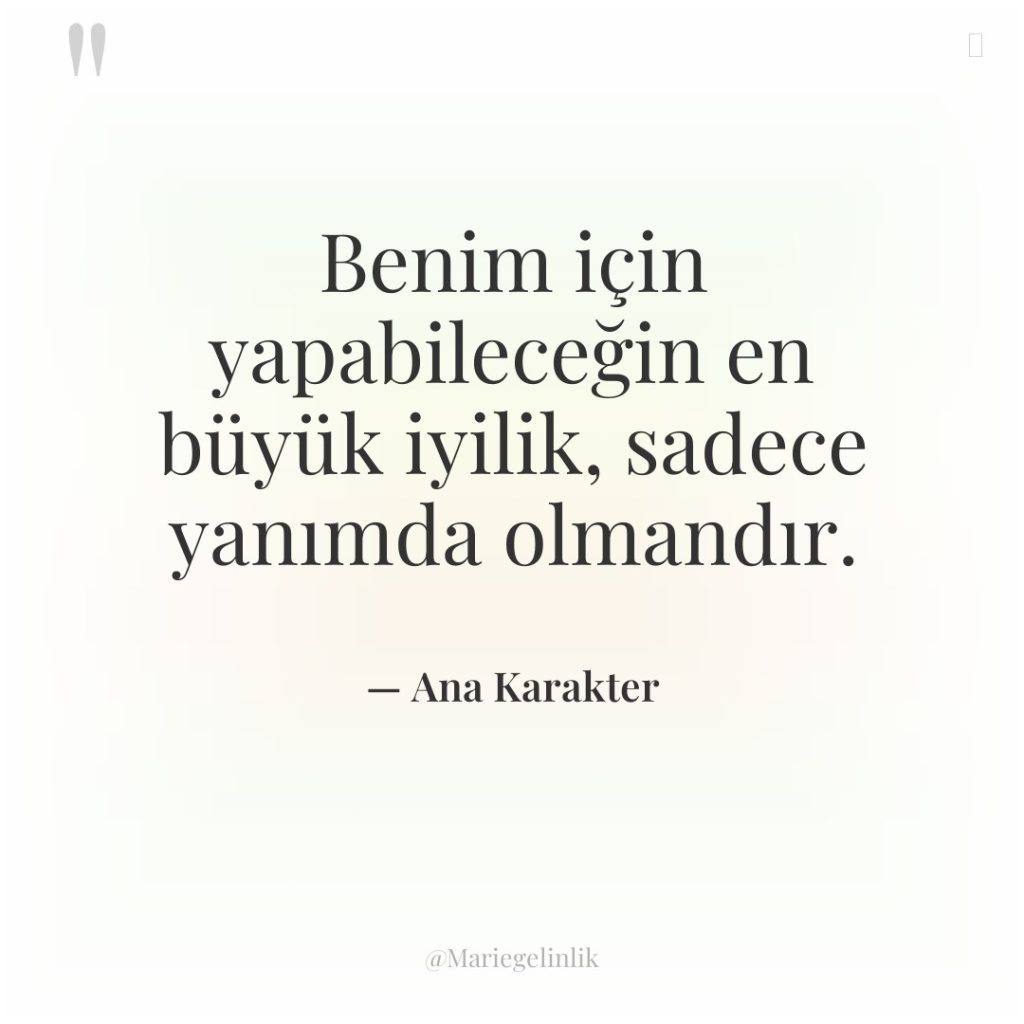 Benim için yapabileceğin en büyük iyilik, sadece yanımda olmandır.