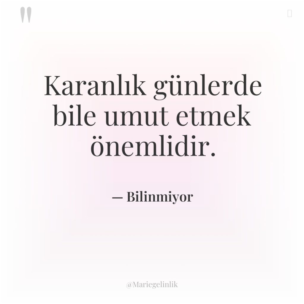 Karanlık günlerde bile umut etmek önemlidir.