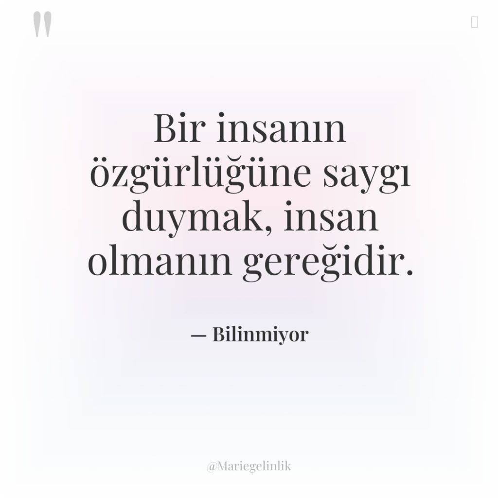 Bir insanın özgürlüğüne saygı duymak, insan olmanın gereğidir.