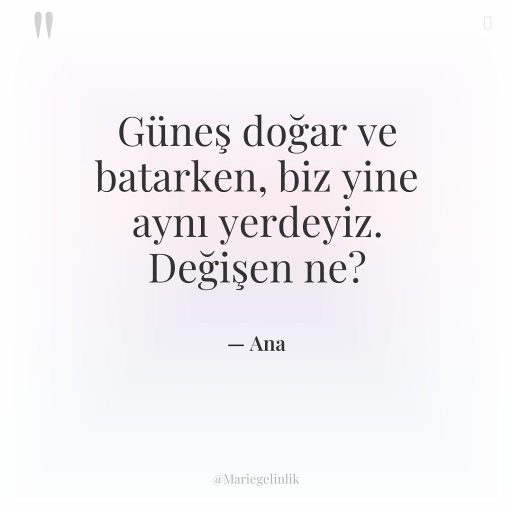 Güneş doğar ve batarken, biz yine aynı yerdeyiz. Değişen ne?